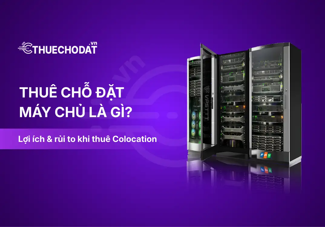Thuê chỗ đặt máy chủ là gì? 5 lợi ích và 2 rủi ro khi thuê Colocation