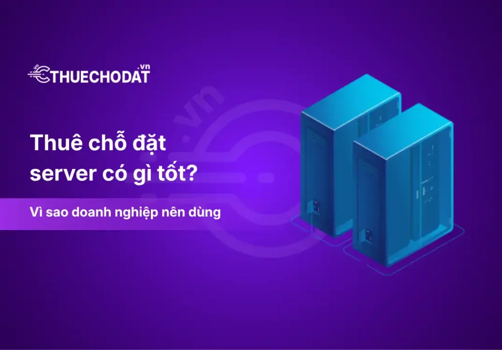 Thuê chỗ đặt server có gì tốt? Vì sao doanh nghiệp nên dùng